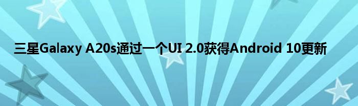 三星Galaxy A20s通过一个UI 2.0获得Android 10更新