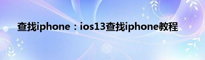 查找iphone：ios13查找iphone教程