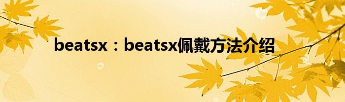 beatsx：beatsx佩戴方法介绍