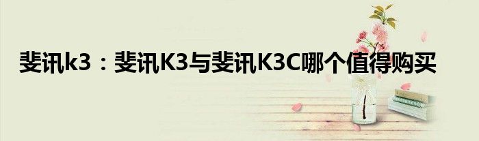 斐讯k3：斐讯K3与斐讯K3C哪个值得购买