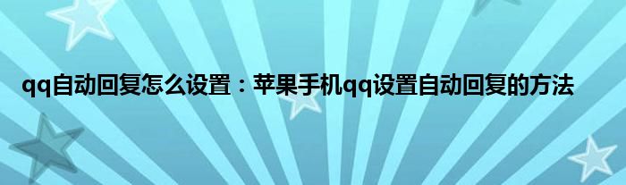 qq自动回复怎么设置：苹果手机qq设置自动回复的方法