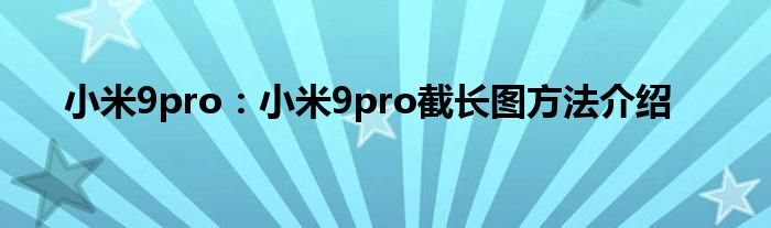 小米9pro：小米9pro截长图方法介绍