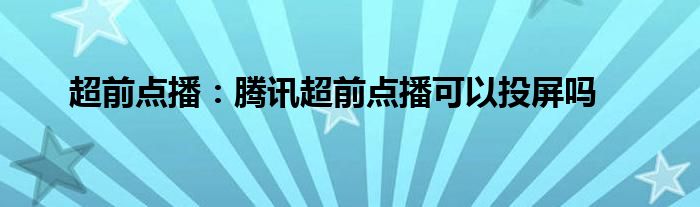 超前点播：腾讯超前点播可以投屏吗