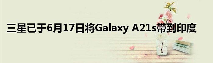 三星已于6月17日将Galaxy A21s带到印度