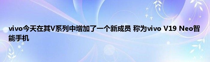 vivo今天在其V系列中增加了一个新成员 称为vivo V19 Neo智能手机