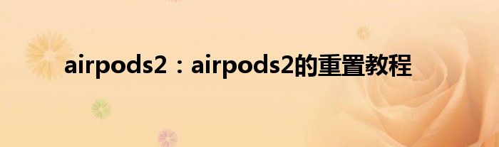 airpods2：airpods2的重置教程