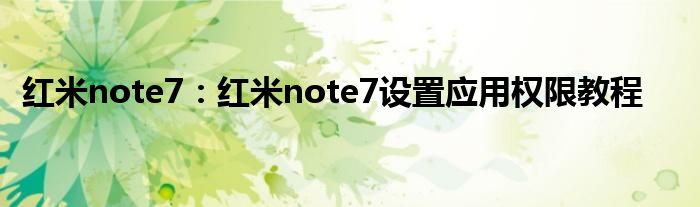 红米note7：红米note7设置应用权限教程