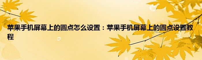 苹果手机屏幕上的圆点怎么设置：苹果手机屏幕上的圆点设置教程