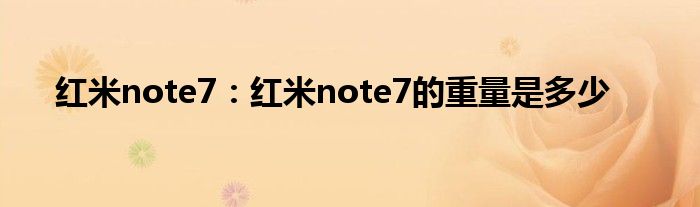 红米note7：红米note7的重量是多少