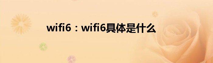 wifi6：wifi6具体是什么