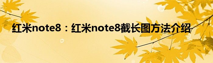 红米note8：红米note8截长图方法介绍