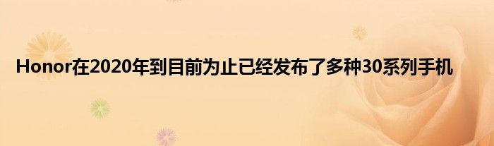 Honor在2020年到目前为止已经发布了多种30系列手机