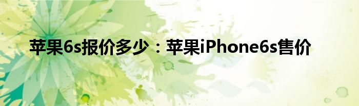 苹果6s报价多少：苹果iPhone6s售价