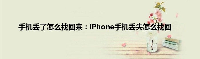 手机丢了怎么找回来：iPhone手机丢失怎么找回