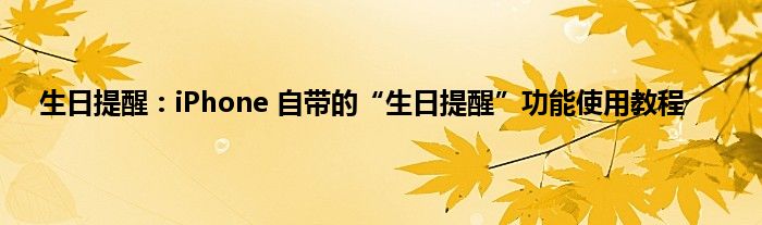 生日提醒：iPhone 自带的“生日提醒”功能使用教程