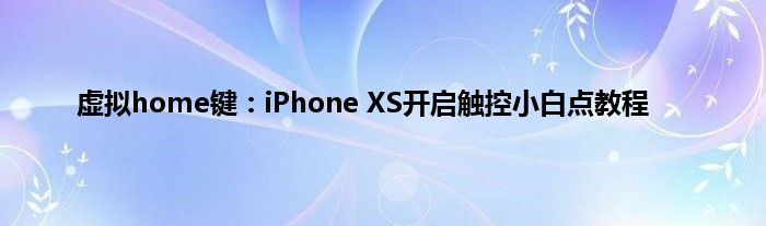 虚拟home键：iPhone XS开启触控小白点教程