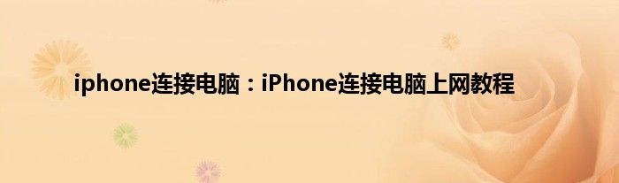 iphone连接电脑：iPhone连接电脑上网教程