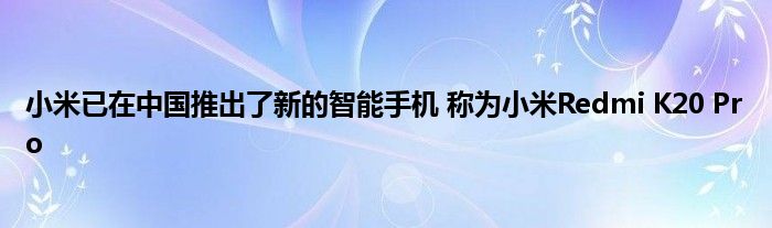 小米已在中国推出了新的智能手机 称为小米Redmi K20 Pro