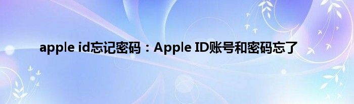 apple id忘记密码：Apple ID账号和密码忘了