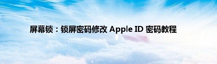 屏幕锁：锁屏密码修改 Apple ID 密码教程