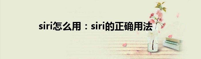 siri怎么用：siri的正确用法