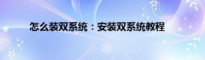 怎么装双系统：安装双系统教程