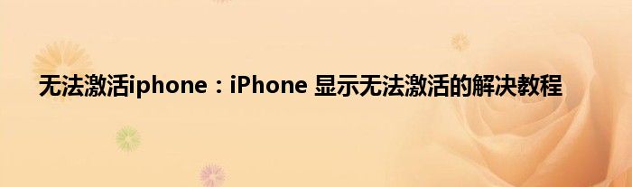 无法激活iphone：iPhone 显示无法激活的解决教程