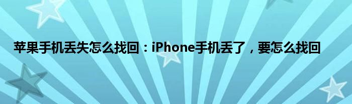 苹果手机丢失怎么找回：iPhone手机丢了，要怎么找回