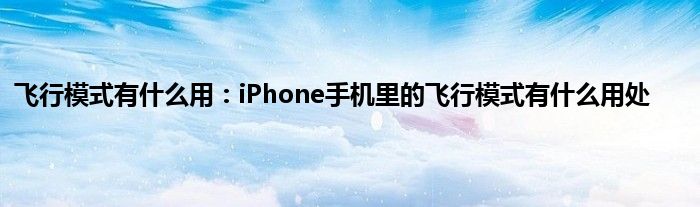 飞行模式有什么用：iPhone手机里的飞行模式有什么用处