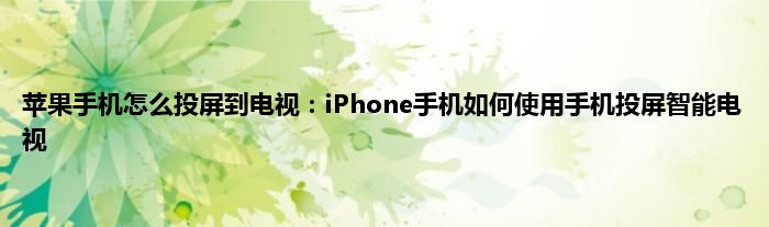 苹果手机怎么投屏到电视：iPhone手机如何使用手机投屏智能电视