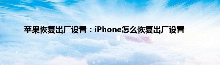 苹果恢复出厂设置：iPhone怎么恢复出厂设置