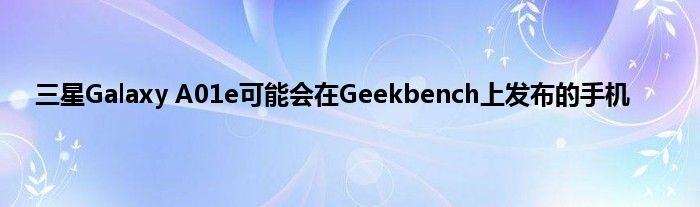 三星Galaxy A01e可能会在Geekbench上发布的手机