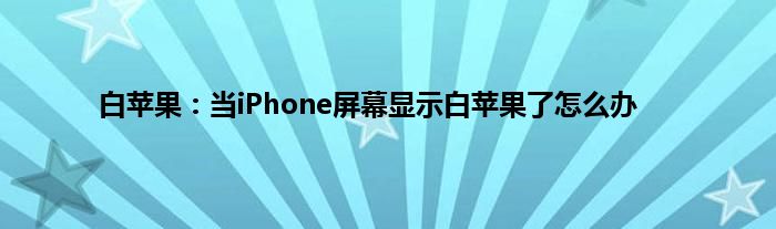 白苹果：当iPhone屏幕显示白苹果了怎么办