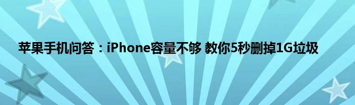 苹果手机问答：iPhone容量不够 教你5秒删掉1G垃圾