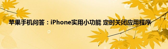 苹果手机问答：iPhone实用小功能 定时关闭应用程序