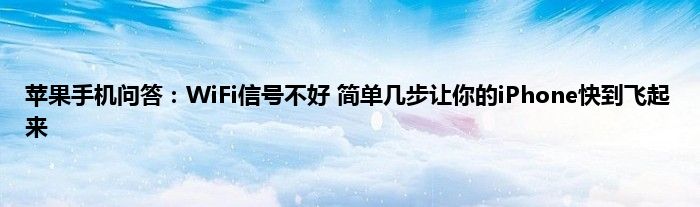 苹果手机问答：WiFi信号不好 简单几步让你的iPhone快到飞起来