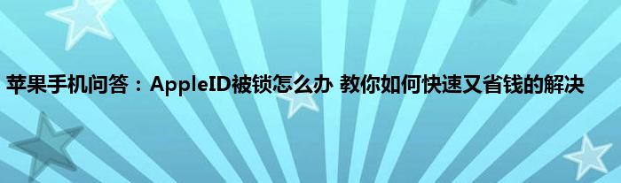 苹果手机问答：AppleID被锁怎么办 教你如何快速又省钱的解决