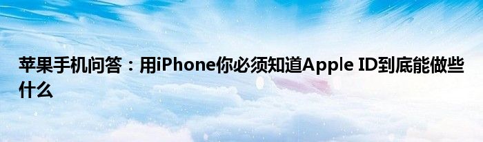 苹果手机问答：用iPhone你必须知道Apple ID到底能做些什么