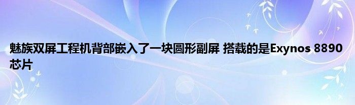 魅族双屏工程机背部嵌入了一块圆形副屏 搭载的是Exynos 8890芯片