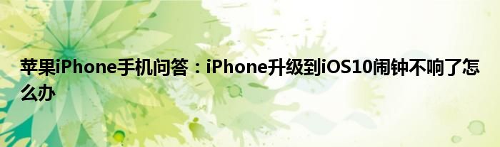 苹果iPhone手机问答：iPhone升级到iOS10闹钟不响了怎么办