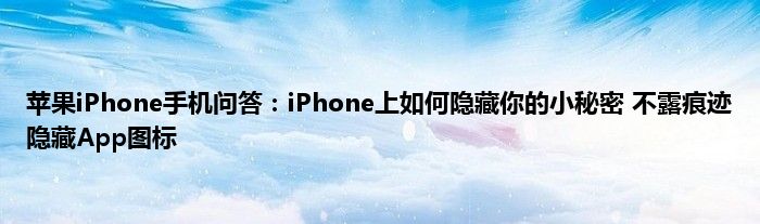 苹果iPhone手机问答：iPhone上如何隐藏你的小秘密 不露痕迹隐藏App图标