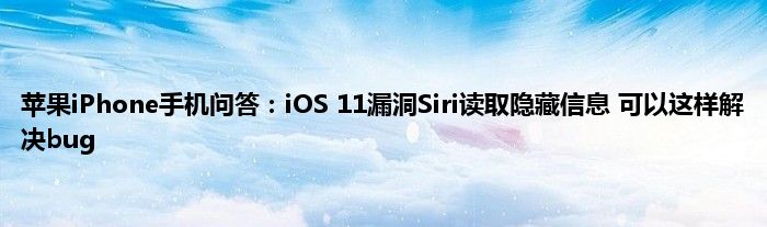 苹果iPhone手机问答：iOS 11漏洞Siri读取隐藏信息 可以这样解决bug