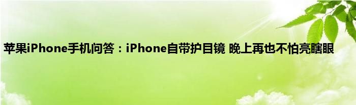 苹果iPhone手机问答：iPhone自带护目镜 晚上再也不怕亮瞎眼