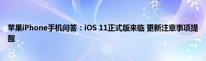 苹果iPhone手机问答：iOS 11正式版来临 更新注意事项提醒