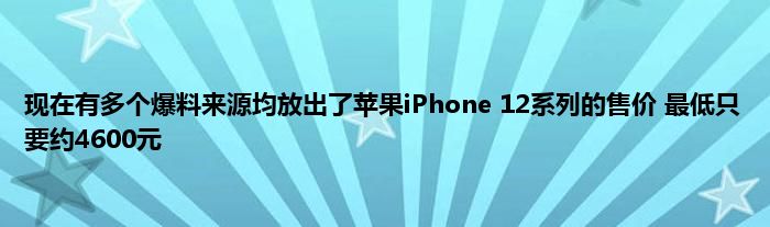 现在有多个爆料来源均放出了苹果iPhone 12系列的售价 最低只要约4600元