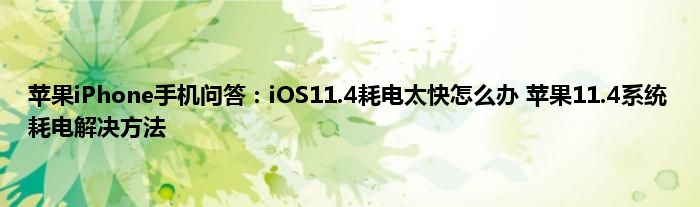 苹果iPhone手机问答：iOS11.4耗电太快怎么办 苹果11.4系统耗电解决方法