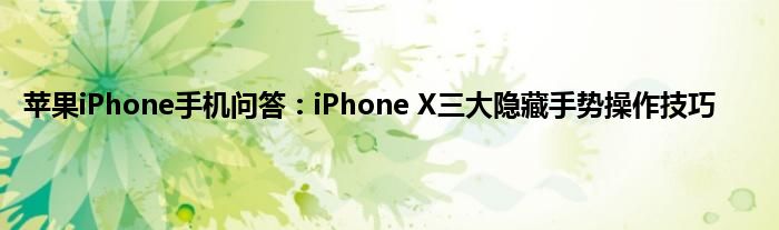 苹果iPhone手机问答：iPhone X三大隐藏手势操作技巧