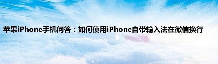 苹果iPhone手机问答：如何使用iPhone自带输入法在微信换行