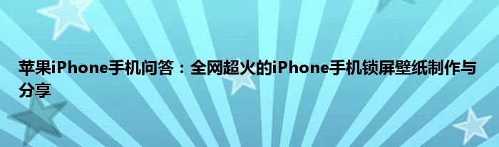 苹果iPhone手机问答：全网超火的iPhone手机锁屏壁纸制作与分享