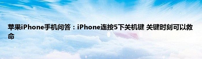 苹果iPhone手机问答：iPhone连按5下关机键 关键时刻可以救命